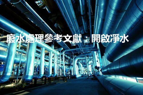 廢水處理參考文獻：開啟凈水新紀(jì)元的鑰匙？